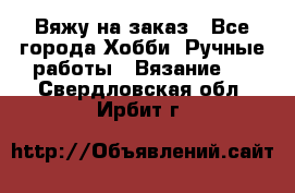 Вяжу на заказ - Все города Хобби. Ручные работы » Вязание   . Свердловская обл.,Ирбит г.